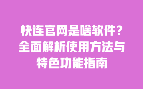 快连官网是啥软件?全面解析使用方法与特色功能指南 一