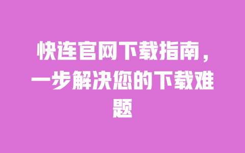 快连官网下载指南,一步解决您的下载难题 一