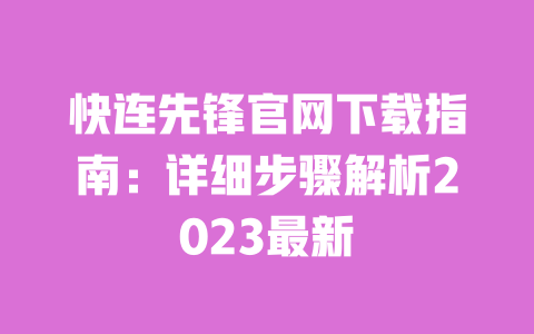 快连先锋官网下载指南:详细步骤解析2023最新 一