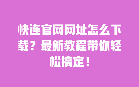 快连官网网址怎么下载?最新教程带你轻松搞定! 一