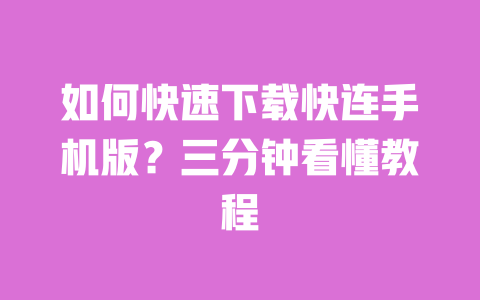 如何快速下载快连手机版？三分钟看懂教程 一