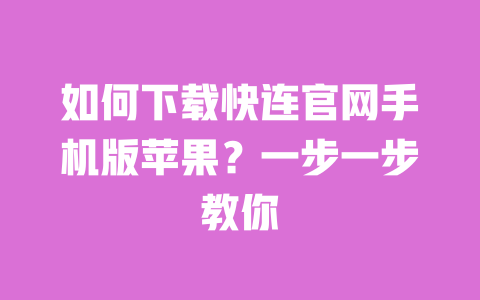 如何下载快连官网手机版苹果？一步一步教你 一