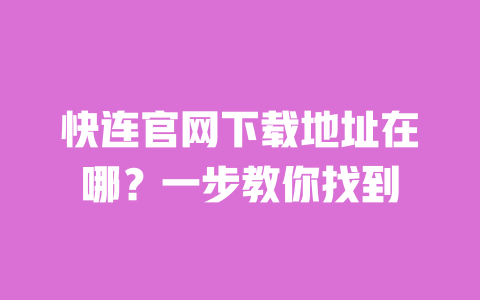 快连官网下载地址在哪?一步教你找到 一