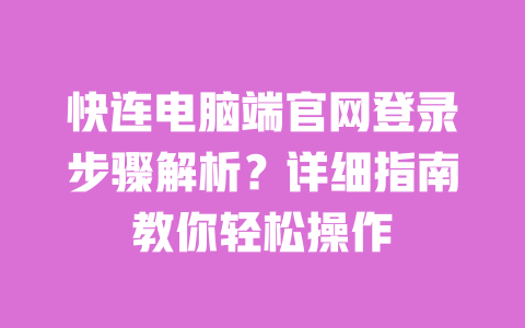 快连电脑端官网登录步骤解析？详细指南教你轻松操作 一