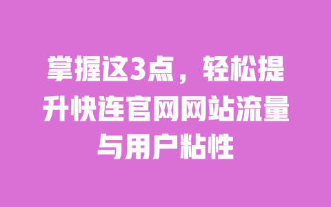 掌握这3点，轻松提升快连官网网站流量与用户粘性 一