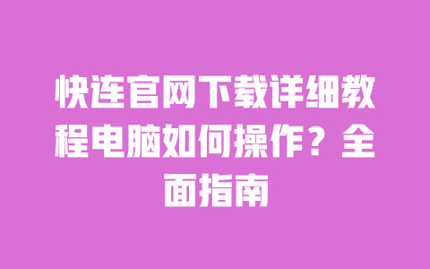 快连官网下载详细教程电脑如何操作?全面指南 一