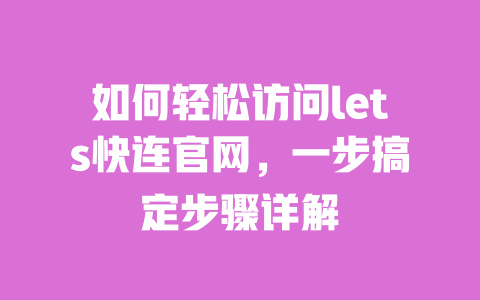 如何轻松访问lets快连官网，一步搞定步骤详解 一