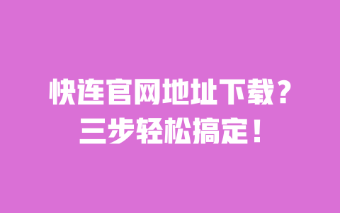 快连官网地址下载?三步轻松搞定! 一