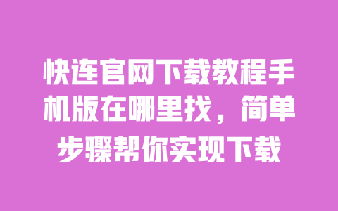 快连官网下载教程手机版在哪里找，简单步骤帮你实现下载 一