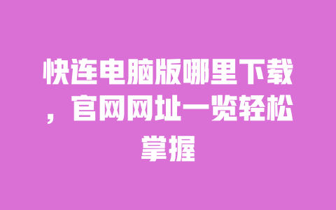 快连电脑版哪里下载,官网网址一览轻松掌握 一