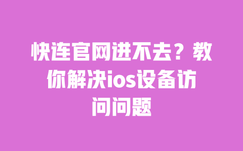 快连官网进不去?教你解决ios设备访问问题 一