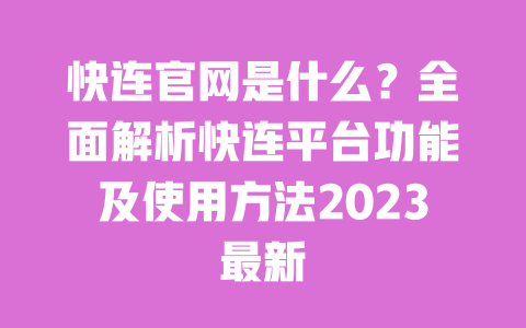 快连官网是什么?全面解析快连平台功能及使用方法2023最新 一