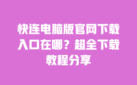 快连电脑版官网下载入口在哪？超全下载教程分享 一