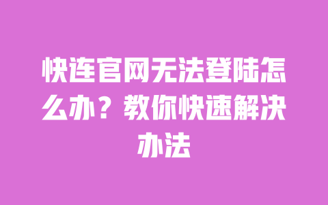 快连官网无法登陆怎么办?教你快速解决办法 一
