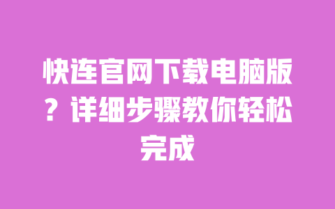 快连官网下载电脑版?详细步骤教你轻松完成 一