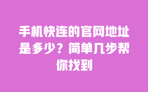 手机快连的官网地址是多少？简单几步帮你找到 一
