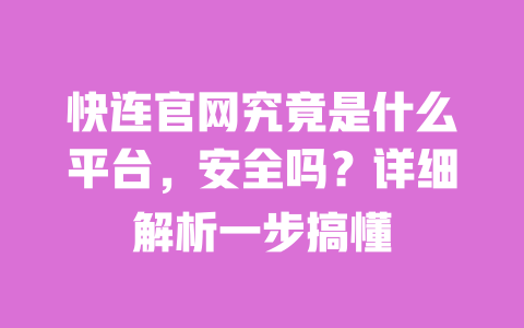 快连官网究竟是什么平台,安全吗?详细解析一步搞懂 一