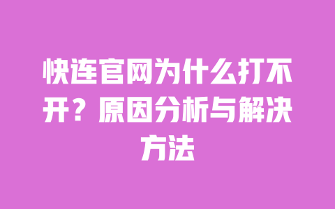 快连官网为什么打不开？原因分析与解决方法 一