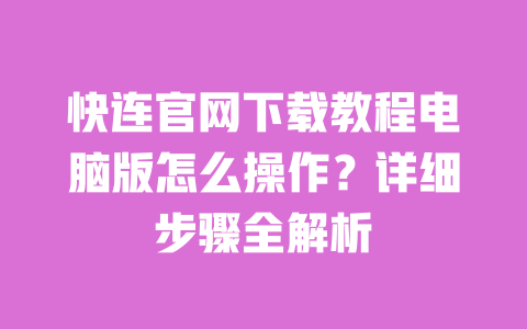 快连官网下载教程电脑版怎么操作？详细步骤全解析 一