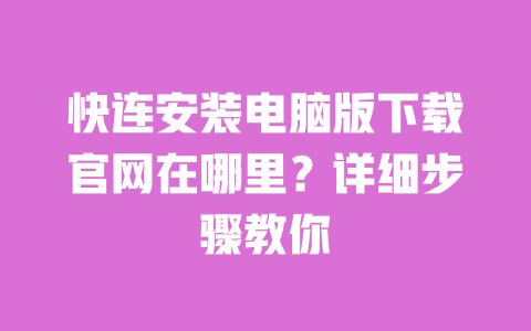 快连安装电脑版下载官网在哪里？详细步骤教你 一