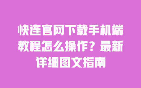 快连官网下载手机端教程怎么操作?最新详细图文指南 一