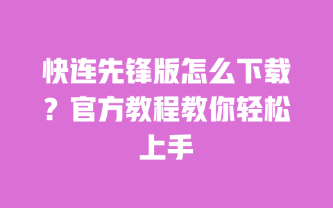 快连先锋版怎么下载?官方教程教你轻松上手 一