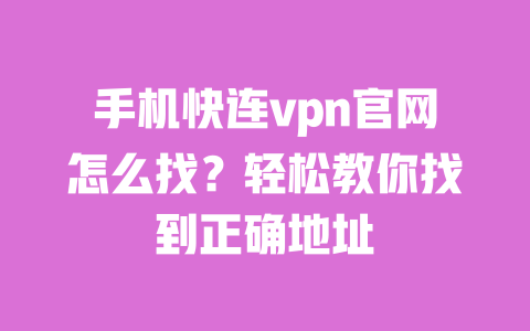 手机快连vpn官网怎么找?轻松教你找到正确地址 一