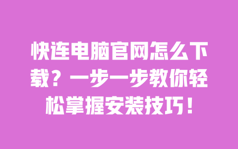 快连电脑官网怎么下载？一步一步教你轻松掌握安装技巧！ 一