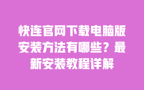 快连官网下载电脑版安装方法有哪些？最新安装教程详解 一