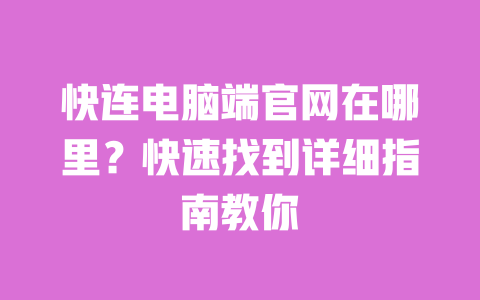 快连电脑端官网在哪里?快速找到详细指南教你 一