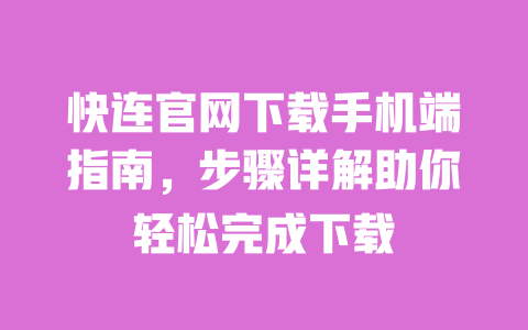 快连官网下载手机端指南，步骤详解助你轻松完成下载 一