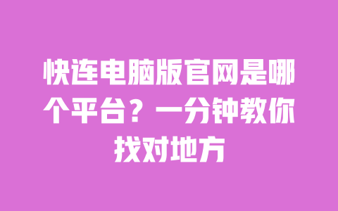 快连电脑版官网是哪个平台？一分钟教你找对地方 一