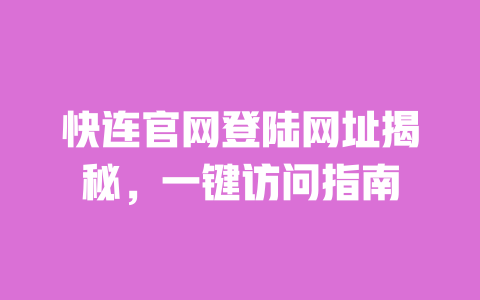 快连官网登陆网址揭秘，一键访问指南 一