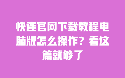 快连官网下载教程电脑版怎么操作?看这篇就够了 一