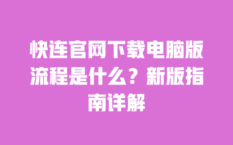 快连官网下载电脑版流程是什么？新版指南详解 一