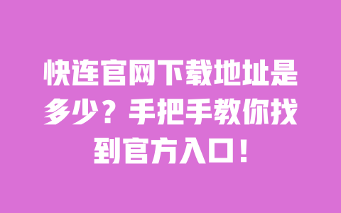 快连官网下载地址是多少？手把手教你找到官方入口！ 一
