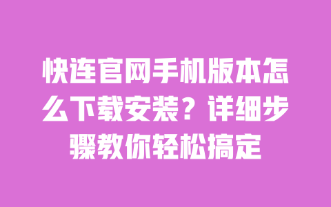 快连官网手机版本怎么下载安装?详细步骤教你轻松搞定 一