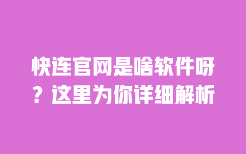 快连官网是啥软件呀？这里为你详细解析 一