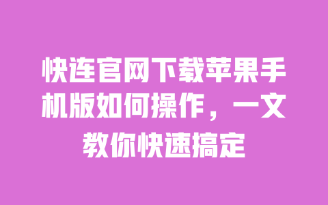 快连官网下载苹果手机版如何操作,一文教你快速搞定 一