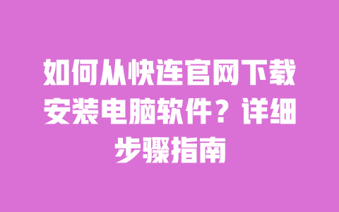 如何从快连官网下载安装电脑软件？详细步骤指南 一