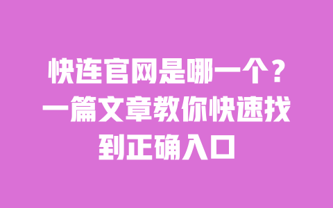 快连官网是哪一个?一篇文章教你快速找到正确入口 一