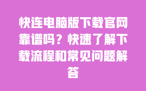 快连电脑版下载官网靠谱吗?快速了解下载流程和常见问题解答 一