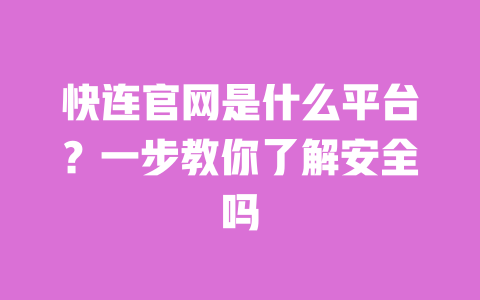 快连官网是什么平台？一步教你了解安全吗 一