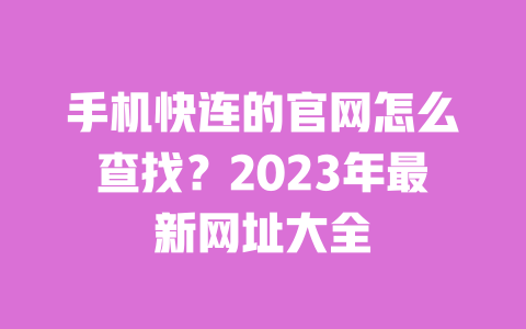 手机快连的官网怎么查找？2023年最新网址大全 一