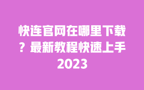 快连官网在哪里下载?最新教程快速上手2023 一