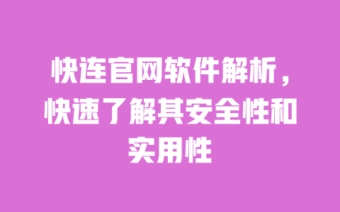 快连官网软件解析,快速了解其安全性和实用性 一