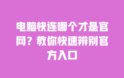 电脑快连哪个才是官网？教你快速辨别官方入口 一