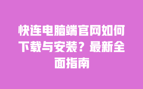 快连电脑端官网如何下载与安装?最新全面指南 一