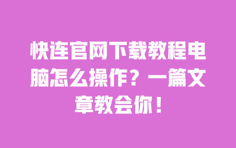 快连官网下载教程电脑怎么操作？一篇文章教会你！ 一