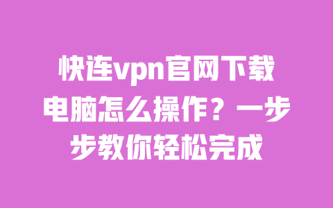 快连vpn官网下载电脑怎么操作?一步步教你轻松完成 一